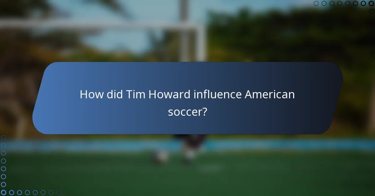 How did Tim Howard influence American soccer?