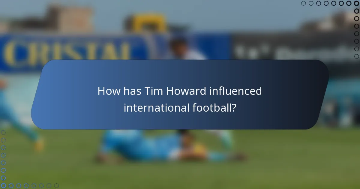 How has Tim Howard influenced international football?